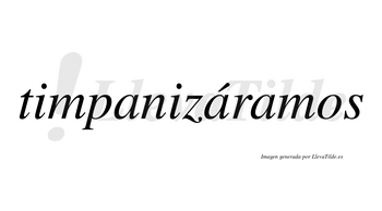 Timpanizáramos  lleva tilde con vocal tónica en la segunda «a»