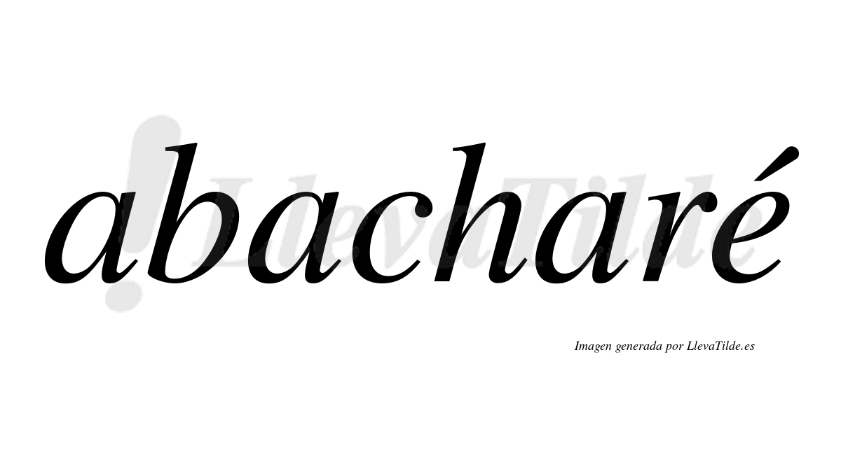 Abacharé  lleva tilde con vocal tónica en la "e"