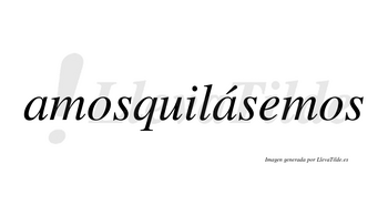 Amosquilásemos  lleva tilde con vocal tónica en la segunda «a»