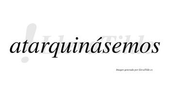 Atarquinásemos  lleva tilde con vocal tónica en la tercera «a»