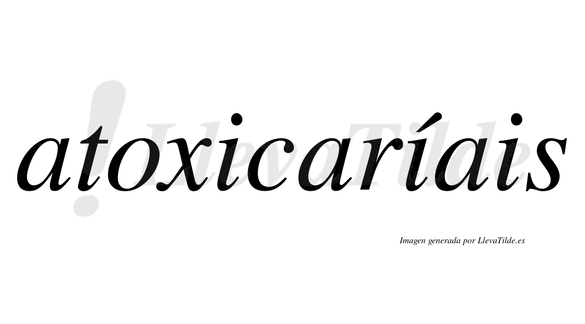 Atoxicaríais  lleva tilde con vocal tónica en la segunda «i»