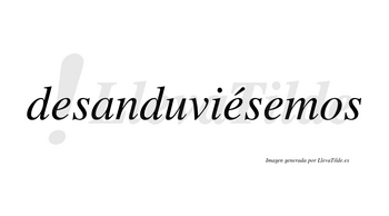 Desanduviésemos  lleva tilde con vocal tónica en la segunda «e»