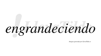 Engrandeciendo  no lleva tilde con vocal tónica en la tercera «e»