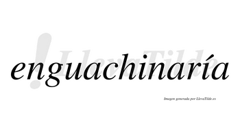 Enguachinaría  lleva tilde con vocal tónica en la segunda «i»