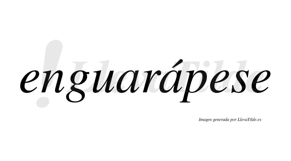 Enguarápese  lleva tilde con vocal tónica en la segunda «a»