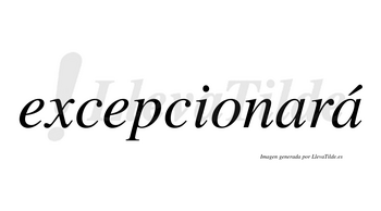 Excepcionará  lleva tilde con vocal tónica en la segunda «a»