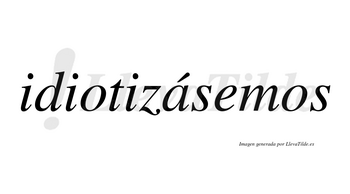 Idiotizásemos  lleva tilde con vocal tónica en la «a»