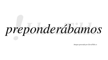 Preponderábamos  lleva tilde con vocal tónica en la primera «a»