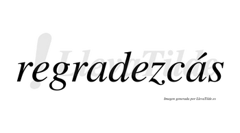 Regradezcás  lleva tilde con vocal tónica en la segunda «a»