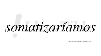 Somatizaríamos  lleva tilde con vocal tónica en la segunda «i»