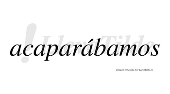 Acaparábamos  lleva tilde con vocal tónica en la cuarta «a»