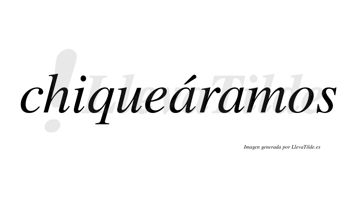 Chiqueáramos  lleva tilde con vocal tónica en la primera «a»