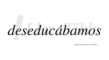 Deseducábamos  lleva tilde con vocal tónica en la primera «a»