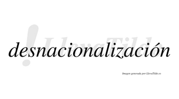 Desnacionalización  lleva tilde con vocal tónica en la segunda «o»