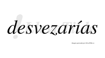 Desvezarías  lleva tilde con vocal tónica en la «i»