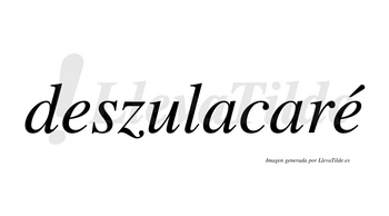 Deszulacaré  lleva tilde con vocal tónica en la segunda «e»