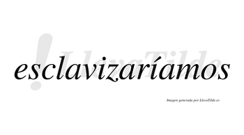 Esclavizaríamos  lleva tilde con vocal tónica en la segunda «i»