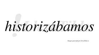Historizábamos  lleva tilde con vocal tónica en la primera «a»