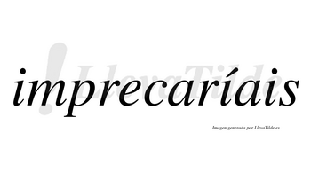 Imprecaríais  lleva tilde con vocal tónica en la segunda «i»