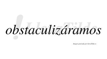 Obstaculizáramos  lleva tilde con vocal tónica en la segunda «a»