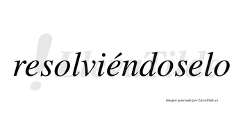 Resolviéndoselo  lleva tilde con vocal tónica en la segunda «e»