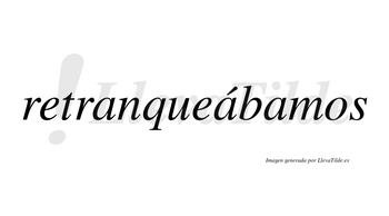 Retranqueábamos  lleva tilde con vocal tónica en la segunda «a»