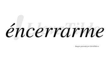 Éncerrarme  lleva tilde con vocal tónica en la primera «e»