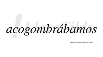 Acogombrábamos  lleva tilde con vocal tónica en la segunda «a»