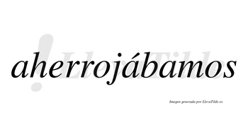 Aherrojábamos  lleva tilde con vocal tónica en la segunda «a»