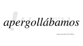 Apergollábamos  lleva tilde con vocal tónica en la segunda «a»