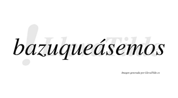 Bazuqueásemos  lleva tilde con vocal tónica en la segunda «a»
