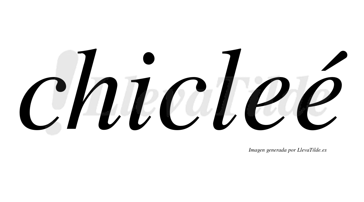 Chicleé  lleva tilde con vocal tónica en la segunda "e"