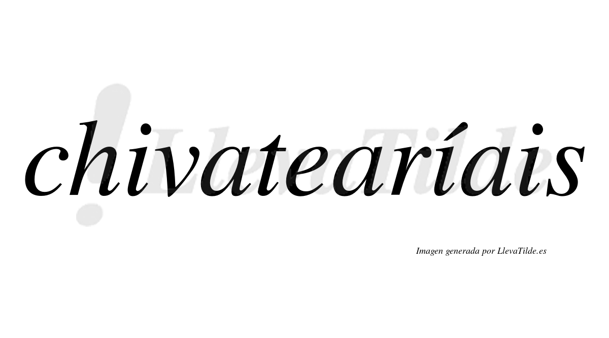 Chivatearíais  lleva tilde con vocal tónica en la segunda "i"