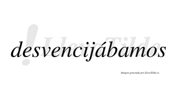 Desvencijábamos  lleva tilde con vocal tónica en la primera «a»