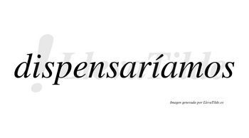 Dispensaríamos  lleva tilde con vocal tónica en la segunda «i»