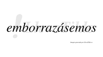Emborrazásemos  lleva tilde con vocal tónica en la segunda «a»