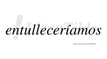 Entulleceríamos  lleva tilde con vocal tónica en la «i»