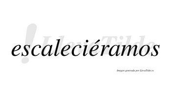 Escaleciéramos  lleva tilde con vocal tónica en la tercera «e»