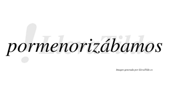 Pormenorizábamos  lleva tilde con vocal tónica en la primera «a»