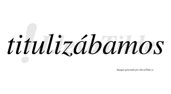 Titulizábamos  lleva tilde con vocal tónica en la primera «a»