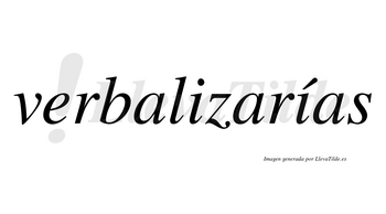 Verbalizarías  lleva tilde con vocal tónica en la segunda «i»