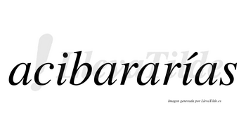 Acibararías  lleva tilde con vocal tónica en la segunda «i»