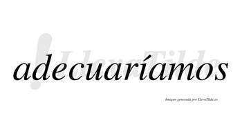 Adecuaríamos  lleva tilde con vocal tónica en la «i»