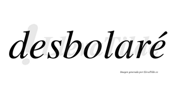 Desbolaré  lleva tilde con vocal tónica en la segunda «e»