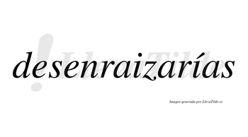 Desenraizarías  lleva tilde con vocal tónica en la segunda «i»