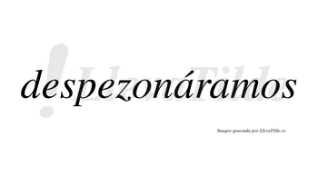 Despezonáramos  lleva tilde con vocal tónica en la primera «a»
