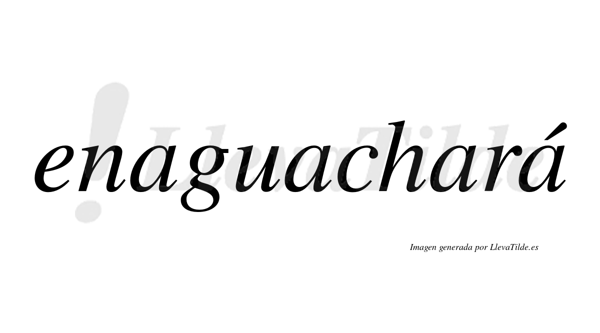 Enaguachará  lleva tilde con vocal tónica en la cuarta «a»