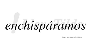 Enchispáramos  lleva tilde con vocal tónica en la primera «a»
