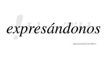 Expresándonos lleva tilde con vocal tónica en la «a»