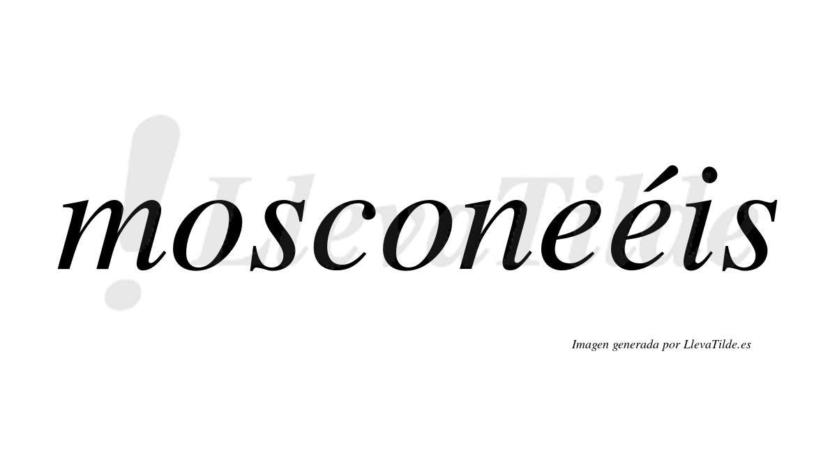 Mosconeéis  lleva tilde con vocal tónica en la segunda "e"